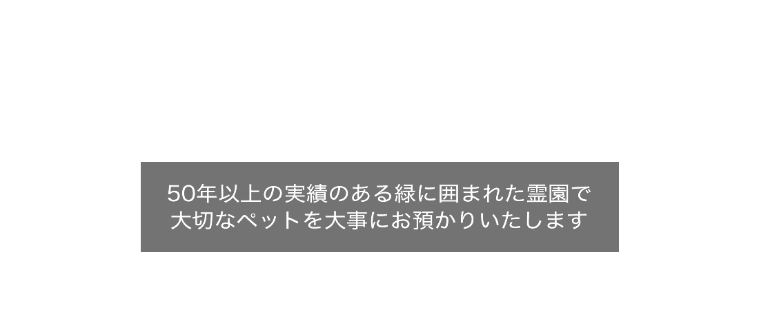 50年以上の実績のある緑に囲まれた霊園で大切なペットを大事にお預かりいたします